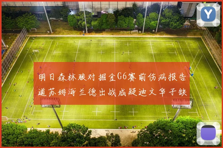 明日森林狼对掘金G6赛前伤病报告道苏姆海兰德出战成疑迪文华子缺阵